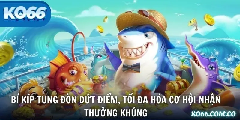 Bí kíp tung đòn dứt điểm, tối đa hóa cơ hội nhận thưởng khủng