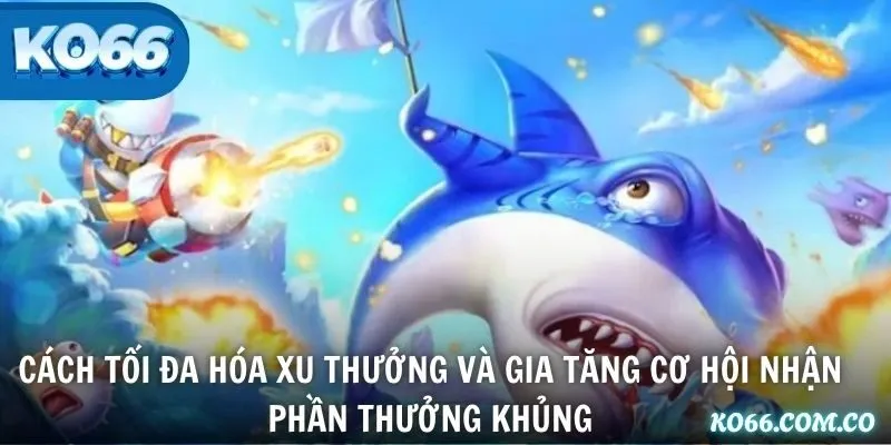 Cách tối đa hóa xu thưởng và gia tăng cơ hội nhận phần thưởng khủng