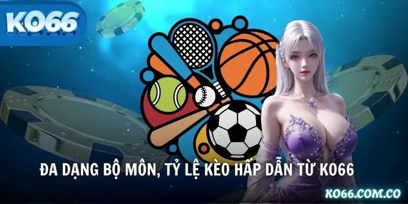 Đa dạng bộ môn, tỷ lệ kèo hấp dẫn từ KO66
