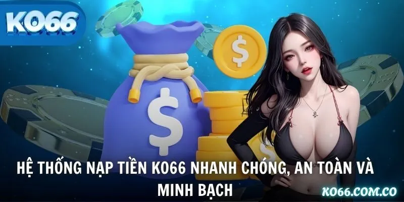 Hệ thống nạp tiền KO66 nhanh chóng, an toàn và minh bạch