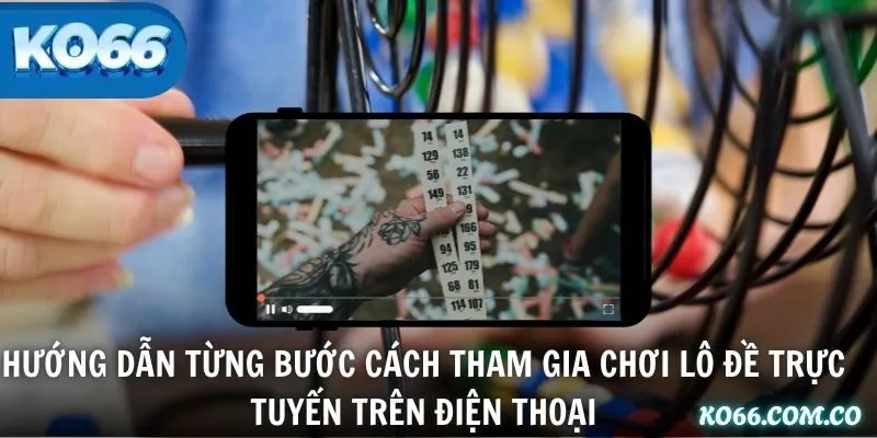 Hướng dẫn từng bước cách tham gia chơi lô đề trực tuyến trên điện thoại