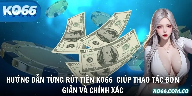 Hướng dẫn từng rút tiền KO66  giúp thao tác đơn giản và chính xác