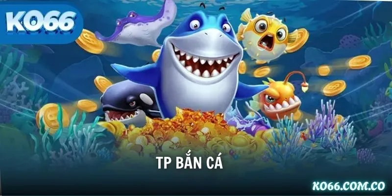 TP Bắn Cá – Sảnh Cược Săn Thưởng Đại Dương Đẳng Cấp